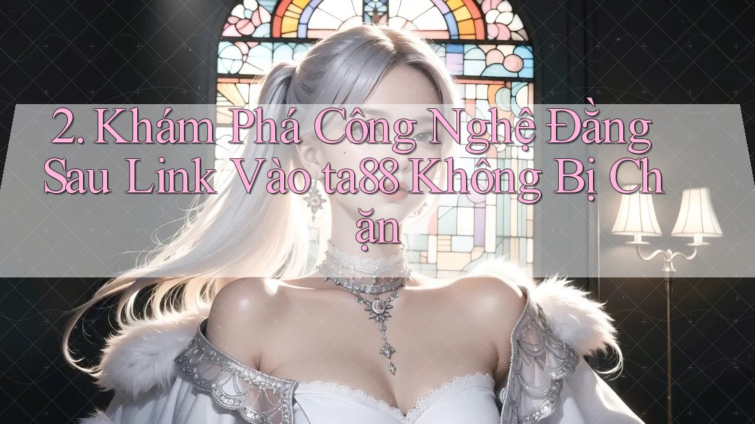 2. Khám Phá Công Nghệ Đằng Sau Link Vào ta88 Không Bị Chặn 2. Khám Phá Công Nghệ Đằng Sau Link Vào ta88 Không Bị Chặn