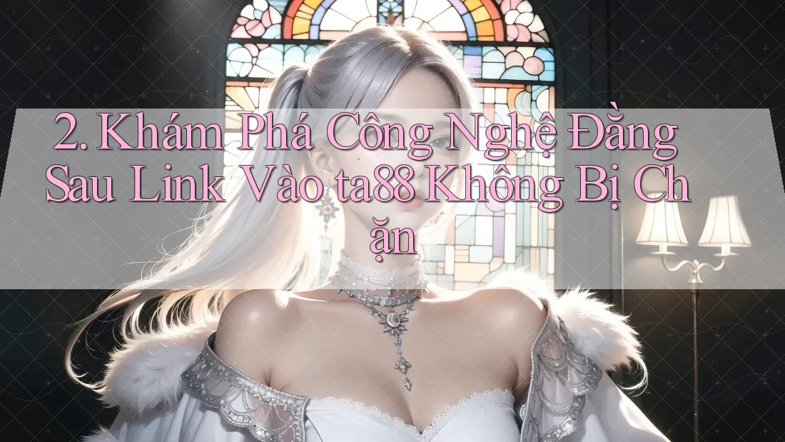 2. Khám Phá Công Nghệ Đằng Sau Link Vào ta88 Không Bị Chặn 2. Khám Phá Công Nghệ Đằng Sau Link Vào ta88 Không Bị Chặn