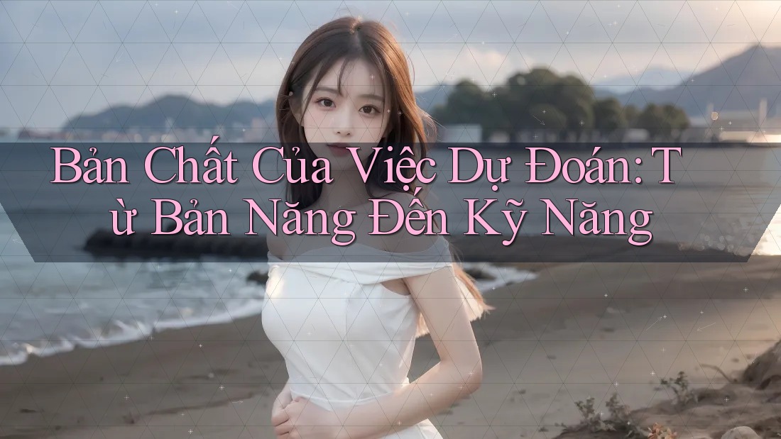Bản Chất Của Việc Dự Đoán: Từ Bản Năng Đến Kỹ Năng Bản Chất Của Việc Dự Đoán: Từ Bản Năng Đến Kỹ Năng