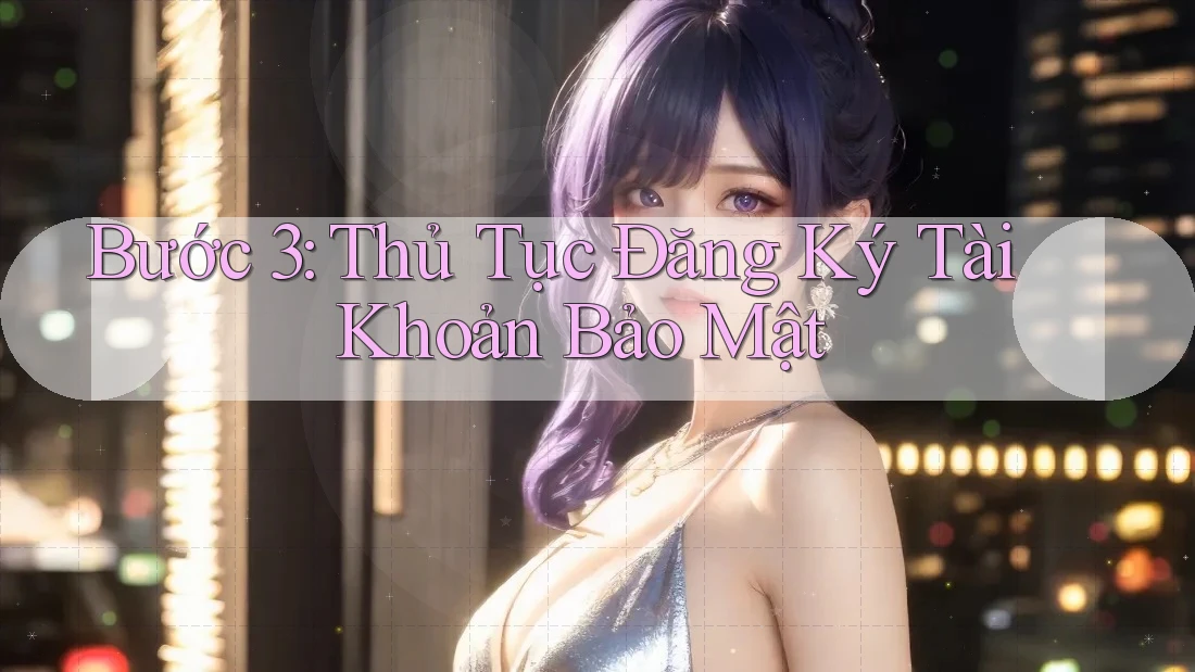 Bước 3: Thủ Tục Đăng Ký Tài Khoản Bảo Mật