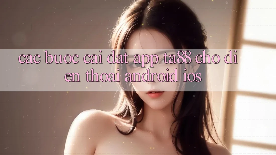 Các bước Cài đặt App TA88 Cho Điện Thoại (Android & iOS)
