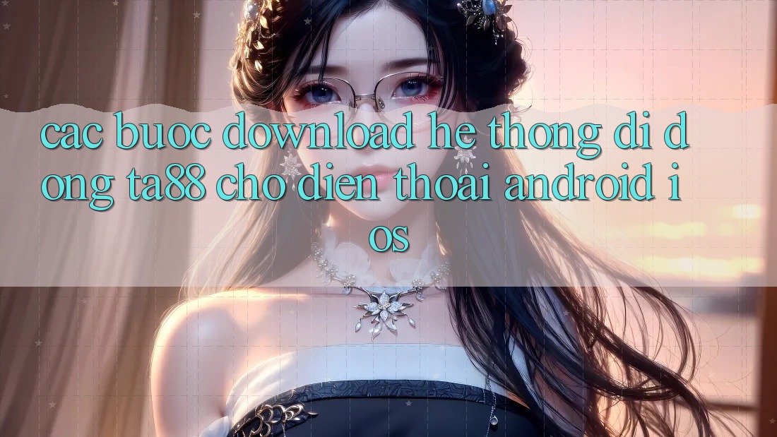 Các bước Download Hệ thống di động TA88 Cho Điện Thoại (Android & iOS)