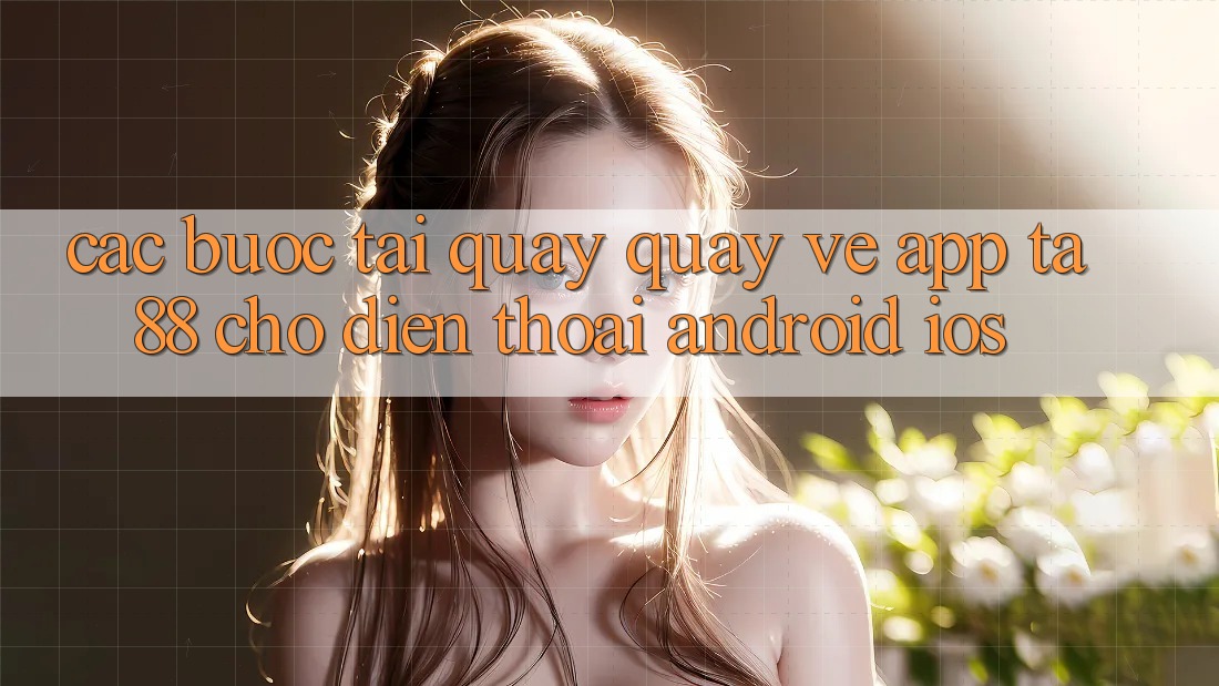 Các bước Tải quay quay về App TA88 Cho Điện Thoại (Android & iOS) Các bước Tải quay quay về App TA88 Cho Điện Thoại (Android & iOS)