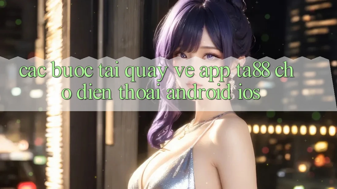 Các bước Tải quay về App TA88 Cho Điện Thoại (Android & iOS) Các bước Tải quay về App TA88 Cho Điện Thoại (Android & iOS)