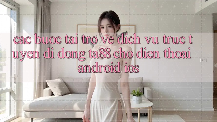 Các bước Tải trở về Dịch vụ trực tuyến di động TA88 Cho Điện Thoại (Android & iOS) Các bước Tải trở về Dịch vụ trực tuyến di động TA88 Cho Điện Thoại (Android & iOS)