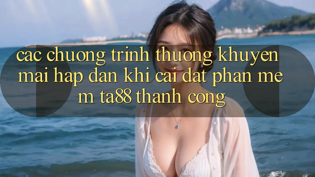 Các Chương trình thưởng Khuyến Mãi Hấp Dẫn Khi Cài đặt Phần mềm TA88 Thành Công