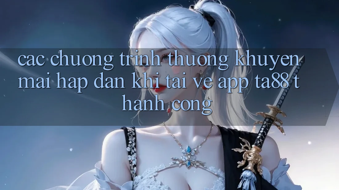 Các Chương trình thưởng Khuyến Mãi Hấp Dẫn Khi Tải về App TA88 Thành Công