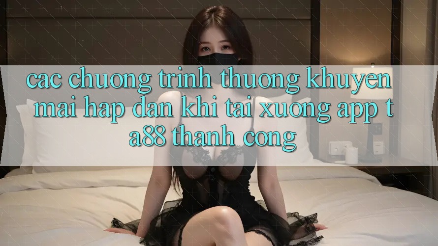 Các Chương trình thưởng Khuyến Mãi Hấp Dẫn Khi Tải xuống App TA88 Thành Công Các Chương trình thưởng Khuyến Mãi Hấp Dẫn Khi Tải xuống App TA88 Thành Công