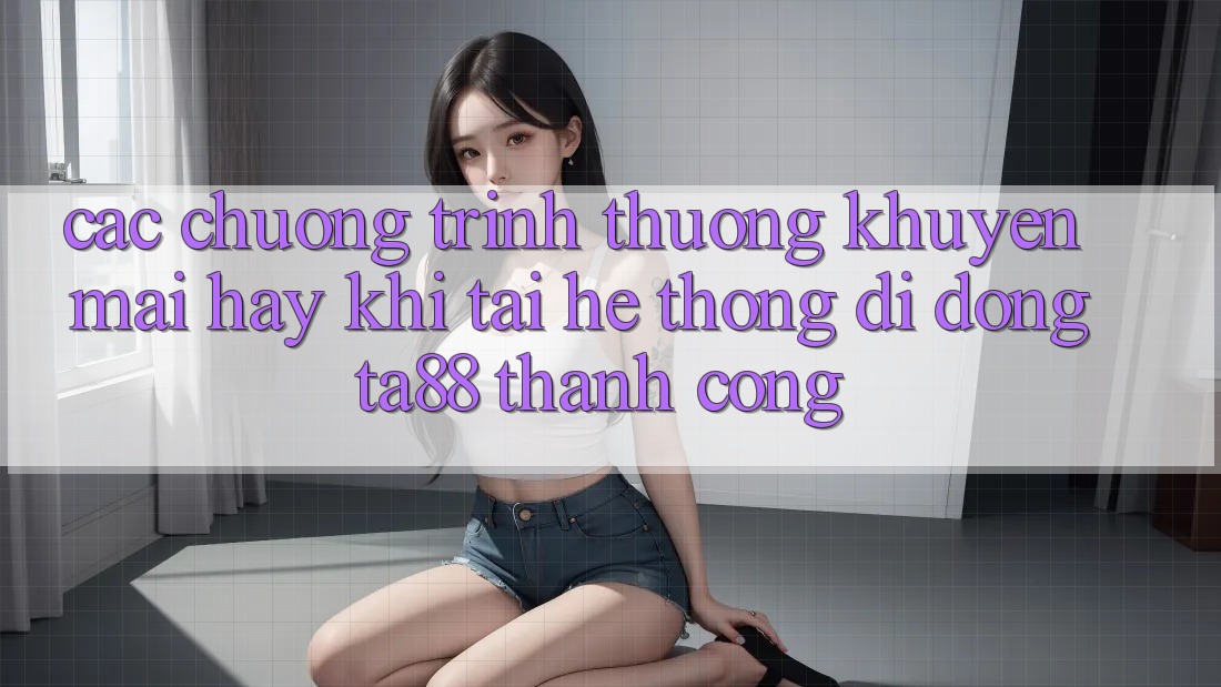Các Chương trình thưởng Khuyến Mãi Hay Khi Tải Hệ thống di động TA88 Thành Công
