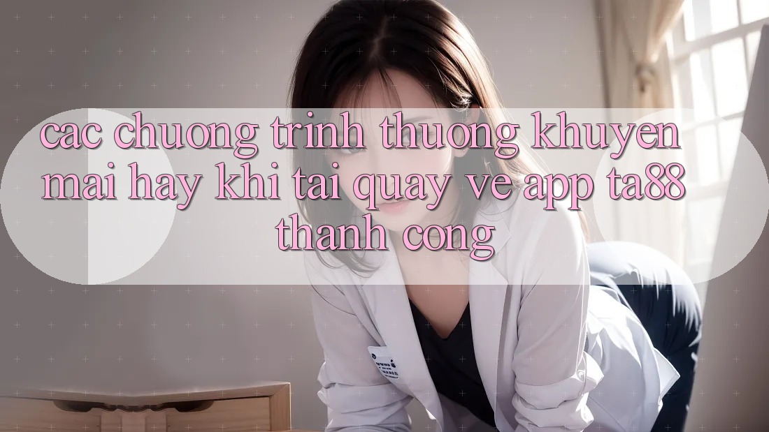 Các Chương trình thưởng Khuyến Mãi Hay Khi Tải quay về App TA88 Thành Công
