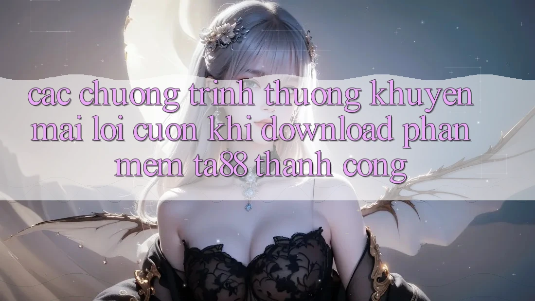 Các Chương trình thưởng Khuyến Mãi Lôi cuốn Khi Download Phần mềm TA88 Thành Công Các Chương trình thưởng Khuyến Mãi Lôi cuốn Khi Download Phần mềm TA88 Thành Công