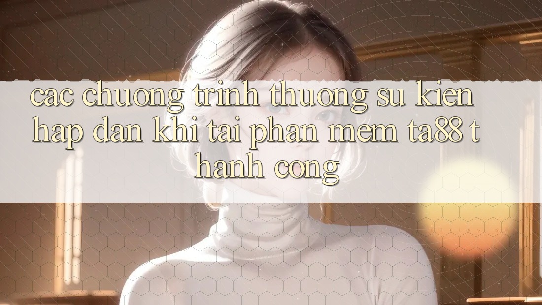 Các Chương trình thưởng Sự kiện Hấp Dẫn Khi Tải Phần mềm TA88 Thành Công Các Chương trình thưởng Sự kiện Hấp Dẫn Khi Tải Phần mềm TA88 Thành Công