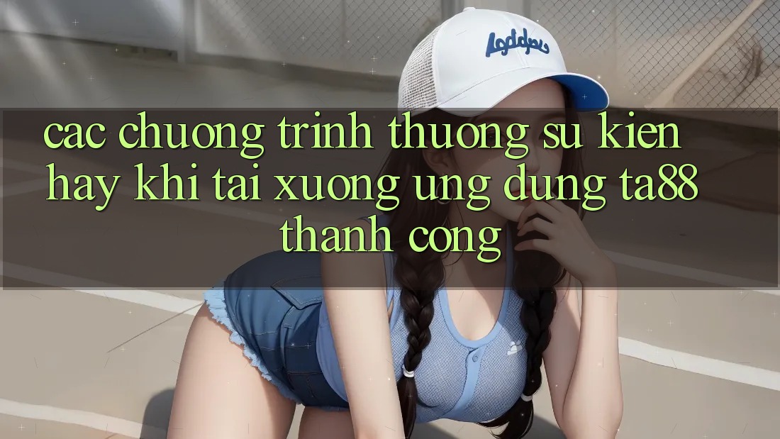 Các Chương trình thưởng Sự kiện Hay Khi Tải xuống Ứng dụng TA88 Thành Công Các Chương trình thưởng Sự kiện Hay Khi Tải xuống Ứng dụng TA88 Thành Công