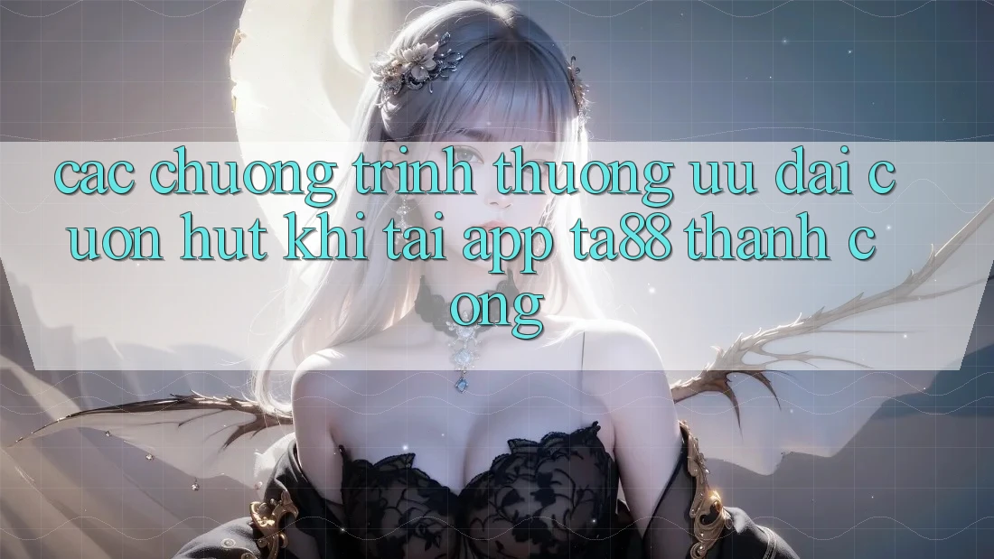 Các Chương trình thưởng Ưu đãi Cuốn hút Khi Tải App TA88 Thành Công Các Chương trình thưởng Ưu đãi Cuốn hút Khi Tải App TA88 Thành Công