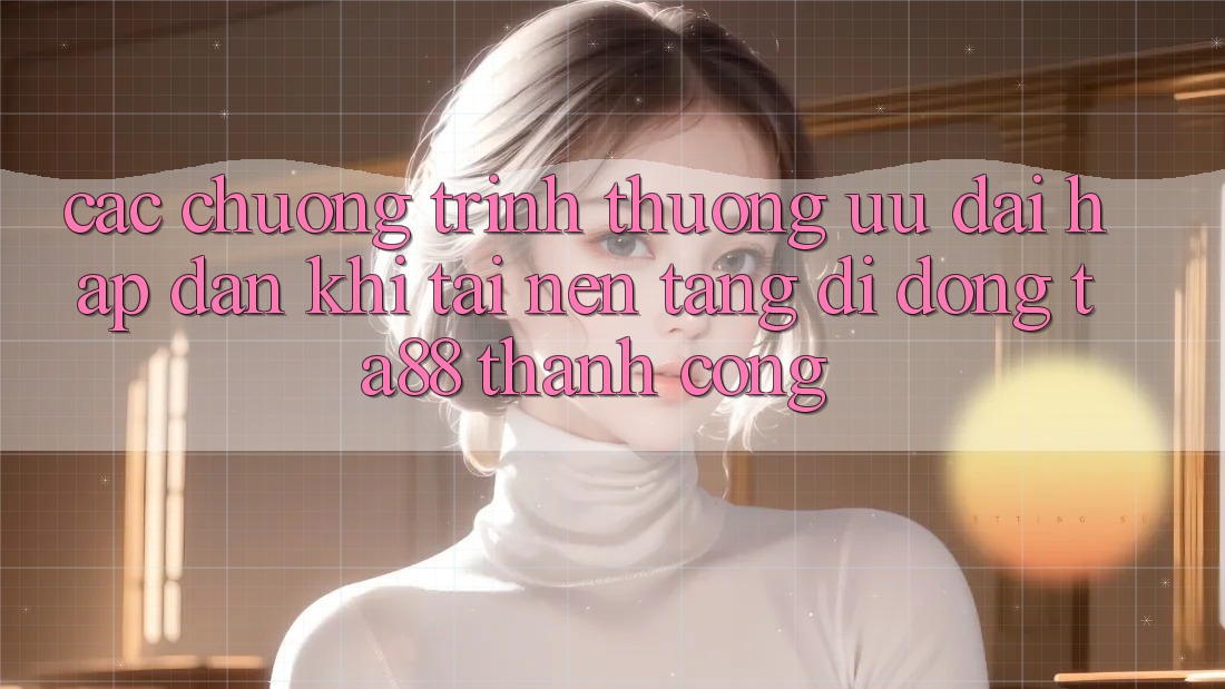 Các Chương trình thưởng Ưu đãi Hấp Dẫn Khi Tải Nền tảng di động TA88 Thành Công Các Chương trình thưởng Ưu đãi Hấp Dẫn Khi Tải Nền tảng di động TA88 Thành Công
