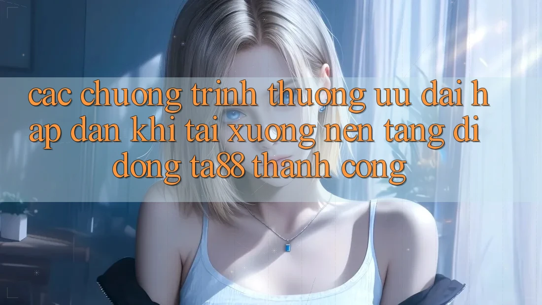 Các Chương trình thưởng Ưu đãi Hấp Dẫn Khi Tải xuống Nền tảng di động TA88 Thành Công Các Chương trình thưởng Ưu đãi Hấp Dẫn Khi Tải xuống Nền tảng di động TA88 Thành Công