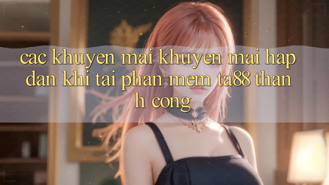 Các Khuyến mãi Khuyến Mãi Hấp dẫn Khi Tải Phần mềm TA88 Thành Công