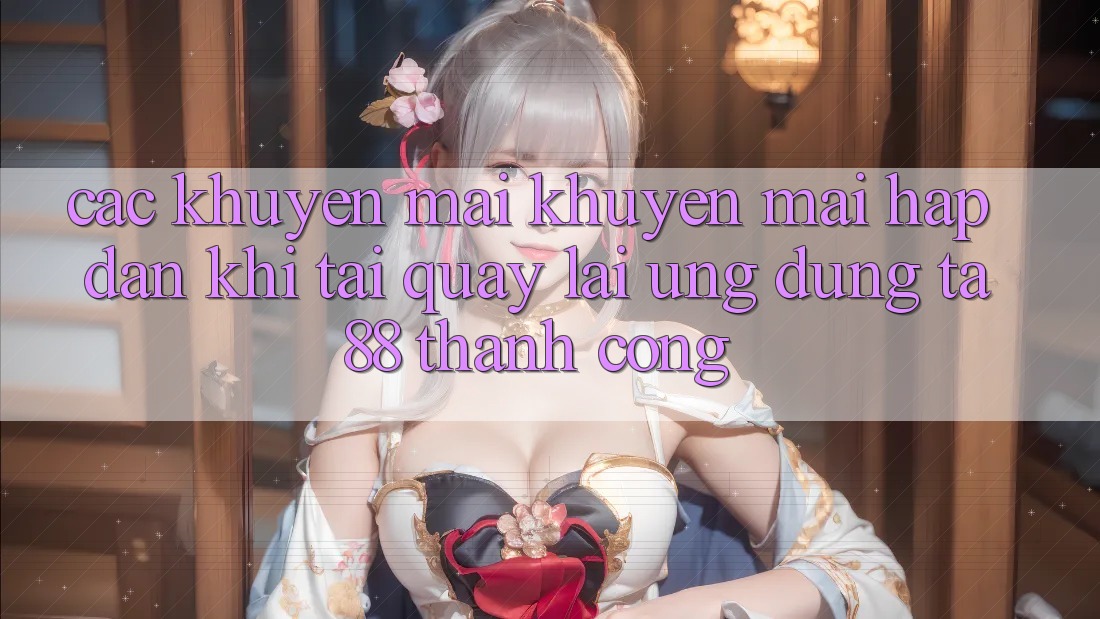 Các Khuyến mãi Khuyến Mãi Hấp Dẫn Khi Tải quay lại Ứng dụng TA88 Thành Công Các Khuyến mãi Khuyến Mãi Hấp Dẫn Khi Tải quay lại Ứng dụng TA88 Thành Công