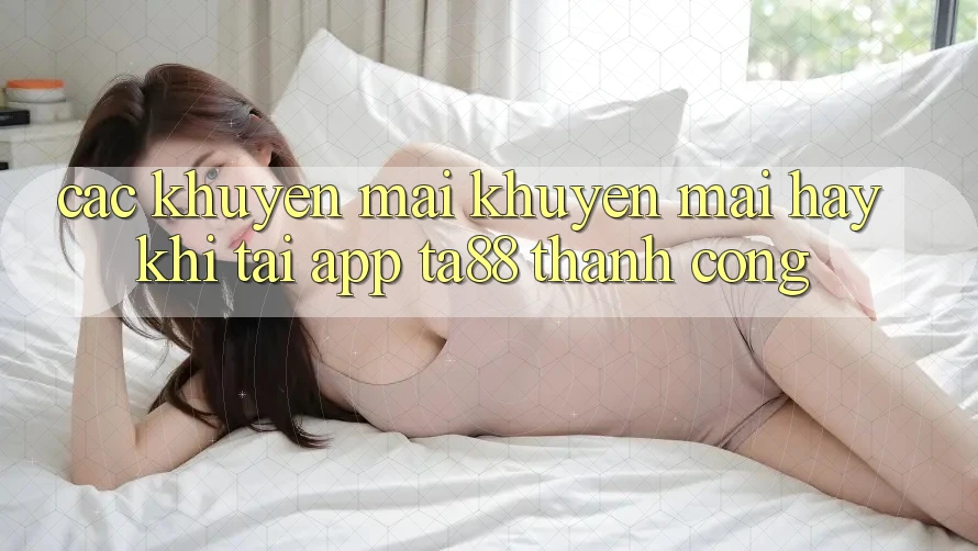 Các Khuyến mãi Khuyến Mãi Hay Khi Tải App TA88 Thành Công Các Khuyến mãi Khuyến Mãi Hay Khi Tải App TA88 Thành Công