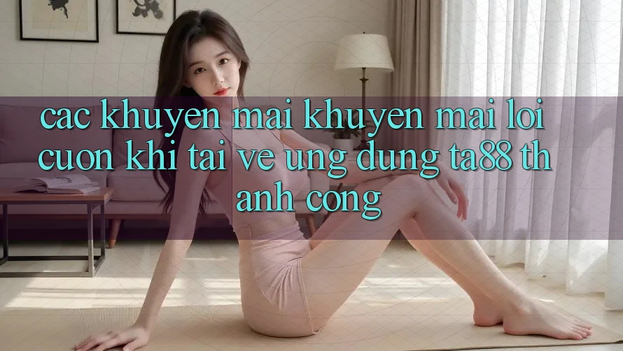Các Khuyến mãi Khuyến Mãi Lôi cuốn Khi Tải về Ứng dụng TA88 Thành Công Các Khuyến mãi Khuyến Mãi Lôi cuốn Khi Tải về Ứng dụng TA88 Thành Công
