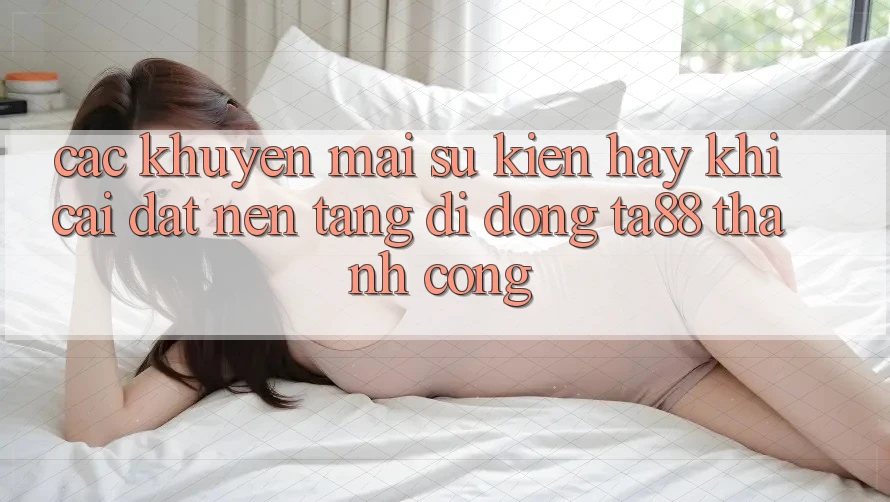 Các Khuyến mãi Sự kiện Hay Khi Cài đặt Nền tảng di động TA88 Thành Công Các Khuyến mãi Sự kiện Hay Khi Cài đặt Nền tảng di động TA88 Thành Công