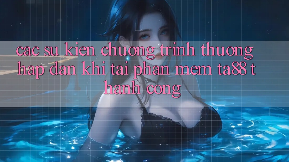 Các Sự Kiện Chương trình thưởng Hấp Dẫn Khi Tải Phần mềm TA88 Thành Công Các Sự Kiện Chương trình thưởng Hấp Dẫn Khi Tải Phần mềm TA88 Thành Công