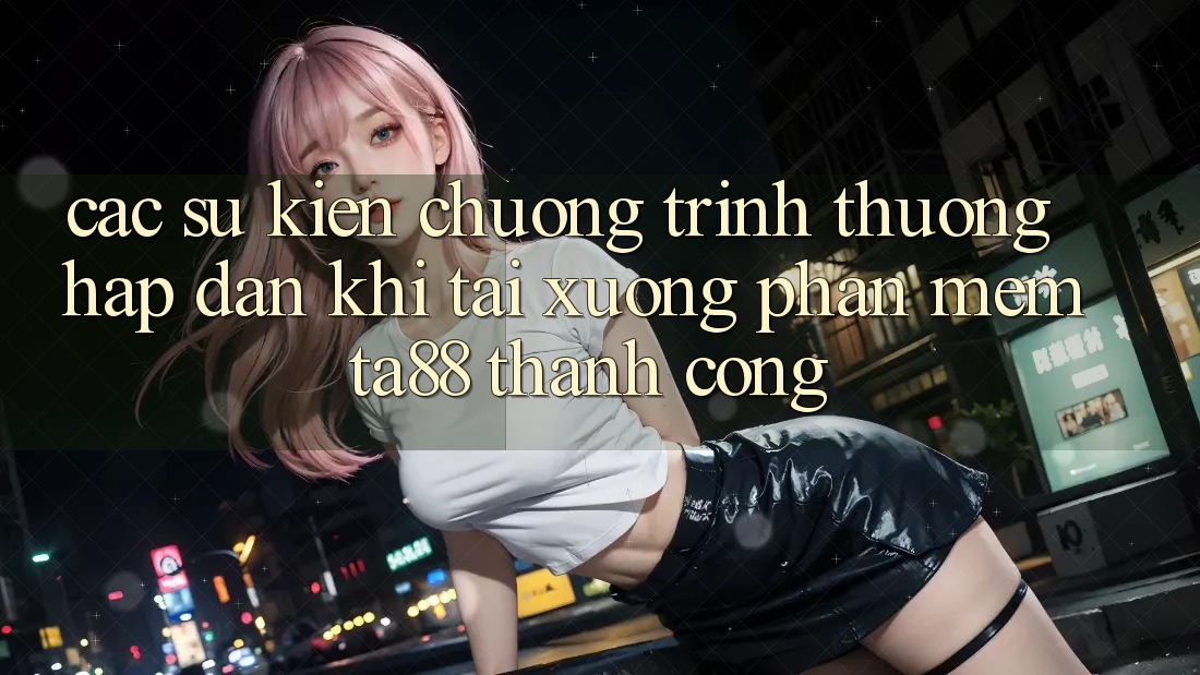 Các Sự Kiện Chương trình thưởng Hấp dẫn Khi Tải xuống Phần mềm TA88 Thành Công Các Sự Kiện Chương trình thưởng Hấp dẫn Khi Tải xuống Phần mềm TA88 Thành Công