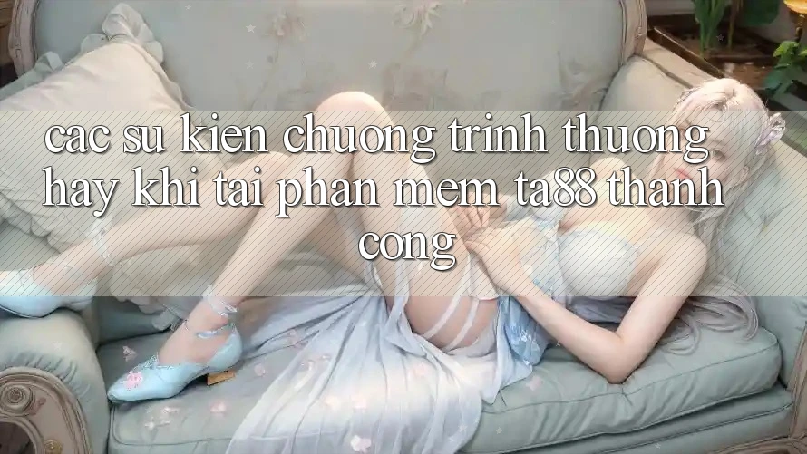 Các Sự kiện Chương trình thưởng Hay Khi Tải Phần mềm TA88 Thành Công Các Sự kiện Chương trình thưởng Hay Khi Tải Phần mềm TA88 Thành Công