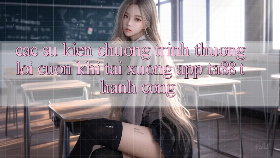Các Sự Kiện Chương trình thưởng Lôi cuốn Khi Tải xuống App TA88 Thành Công Các Sự Kiện Chương trình thưởng Lôi cuốn Khi Tải xuống App TA88 Thành Công
