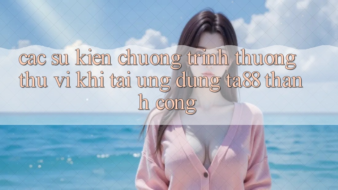 Các Sự Kiện Chương trình thưởng Thú vị Khi Tải Ứng dụng TA88 Thành Công