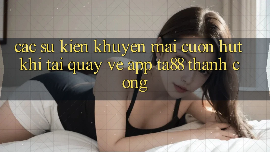 Các Sự Kiện Khuyến Mãi Cuốn hút Khi Tải quay về App TA88 Thành Công