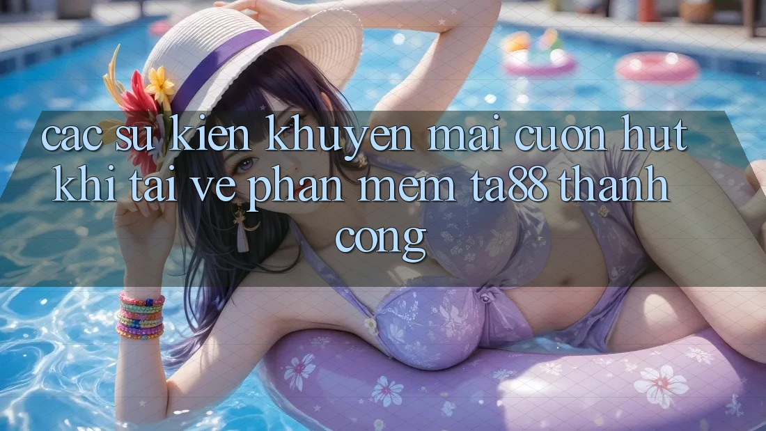 Các Sự Kiện Khuyến Mãi Cuốn hút Khi Tải về Phần mềm TA88 Thành Công