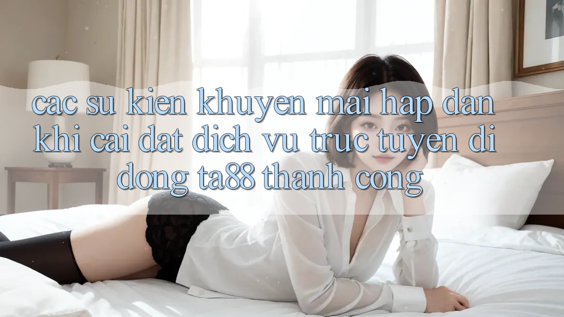 Các Sự Kiện Khuyến Mãi Hấp dẫn Khi Cài đặt Dịch vụ trực tuyến di động TA88 Thành Công Các Sự Kiện Khuyến Mãi Hấp dẫn Khi Cài đặt Dịch vụ trực tuyến di động TA88 Thành Công