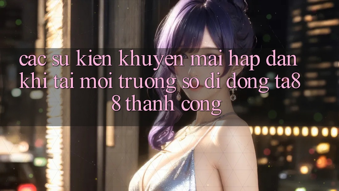 Các Sự Kiện Khuyến Mãi Hấp Dẫn Khi Tải Môi trường số di động TA88 Thành Công