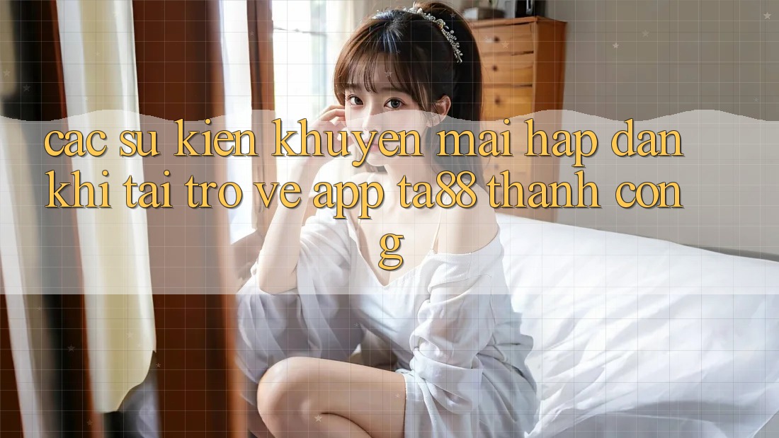 Các Sự Kiện Khuyến Mãi Hấp dẫn Khi Tải trở về App TA88 Thành Công