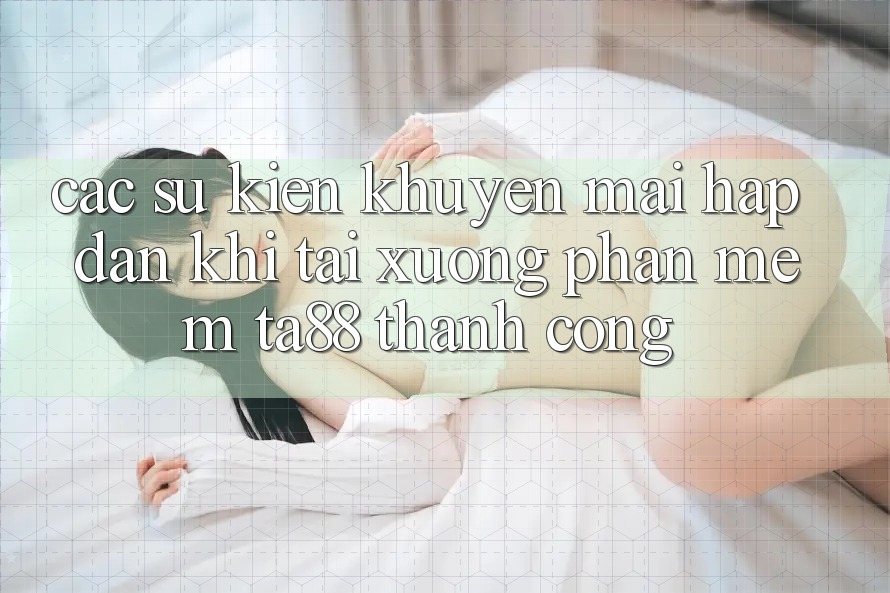 Các Sự Kiện Khuyến Mãi Hấp Dẫn Khi Tải xuống Phần mềm TA88 Thành Công Các Sự Kiện Khuyến Mãi Hấp Dẫn Khi Tải xuống Phần mềm TA88 Thành Công