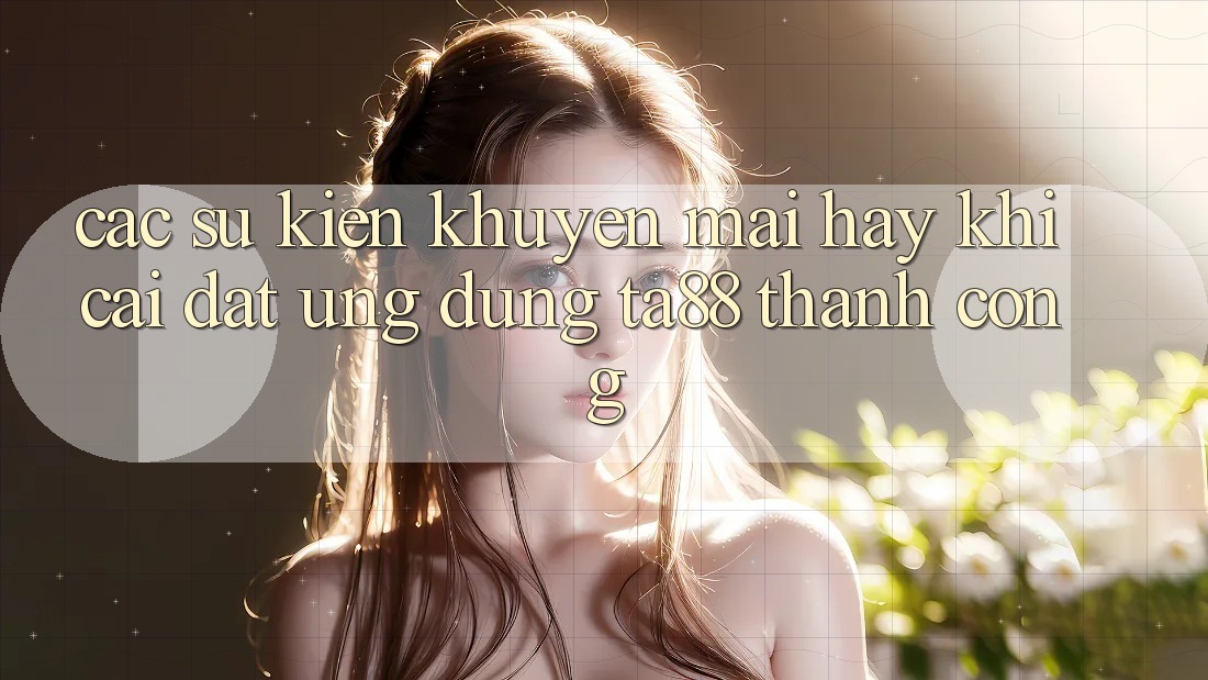 Các Sự Kiện Khuyến mãi Hay Khi Cài đặt Ứng dụng TA88 Thành Công Các Sự Kiện Khuyến mãi Hay Khi Cài đặt Ứng dụng TA88 Thành Công