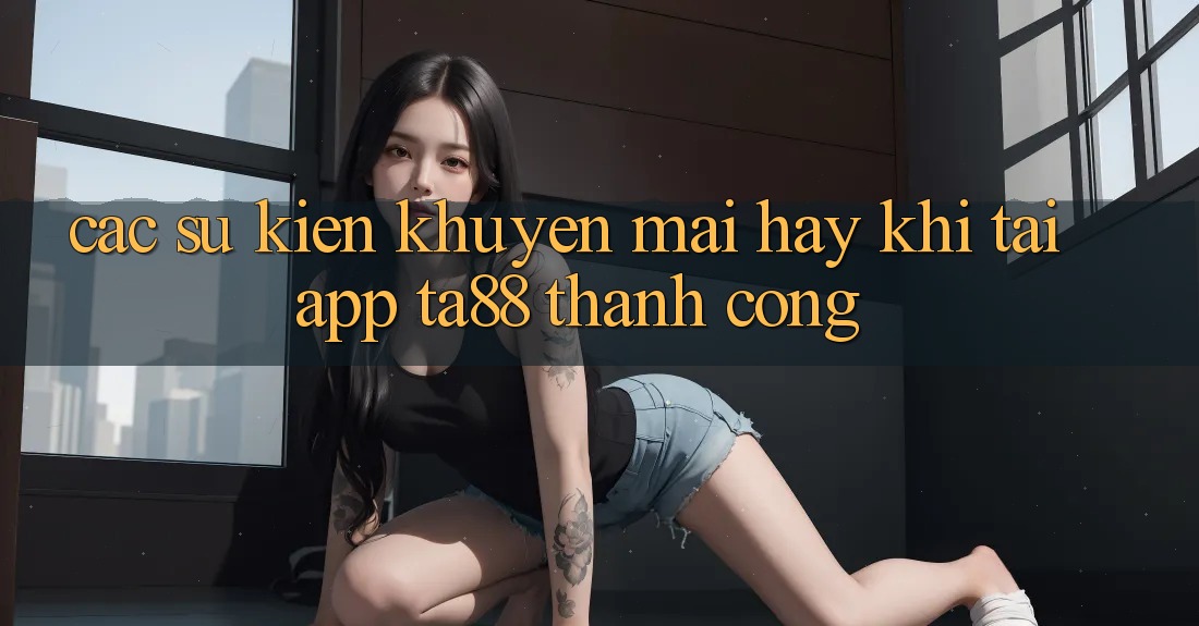 Các Sự Kiện Khuyến Mãi Hay Khi Tải App TA88 Thành Công