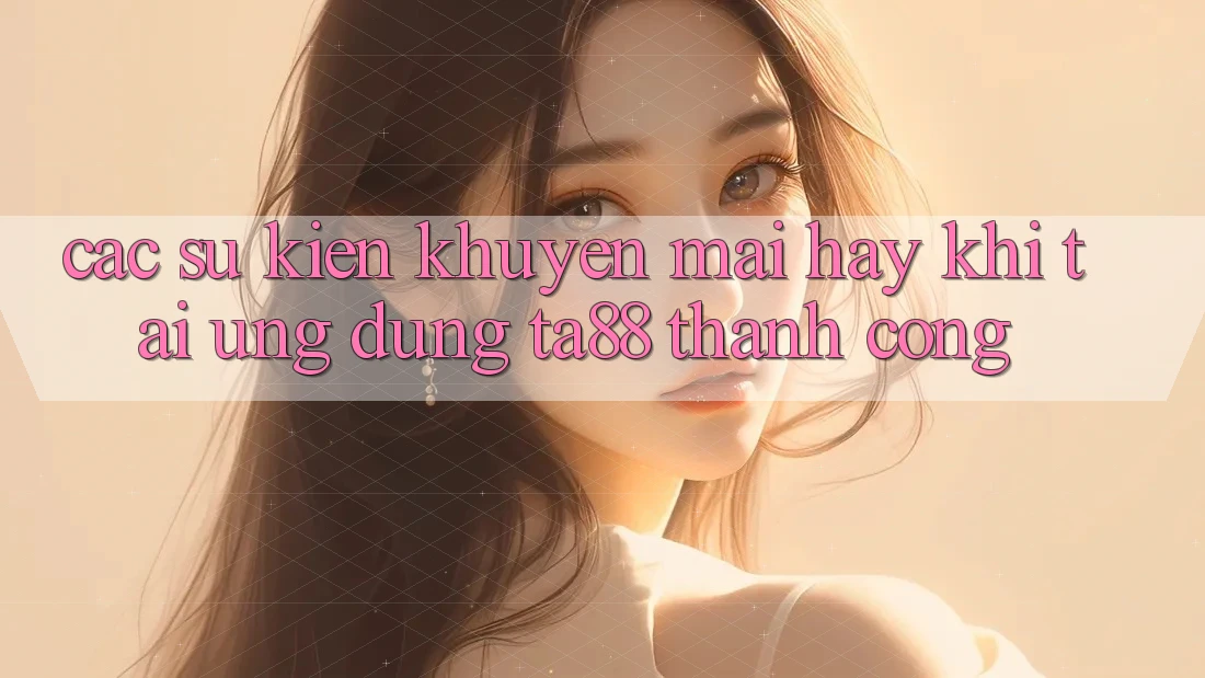 Các Sự Kiện Khuyến Mãi Hay Khi Tải Ứng dụng TA88 Thành Công