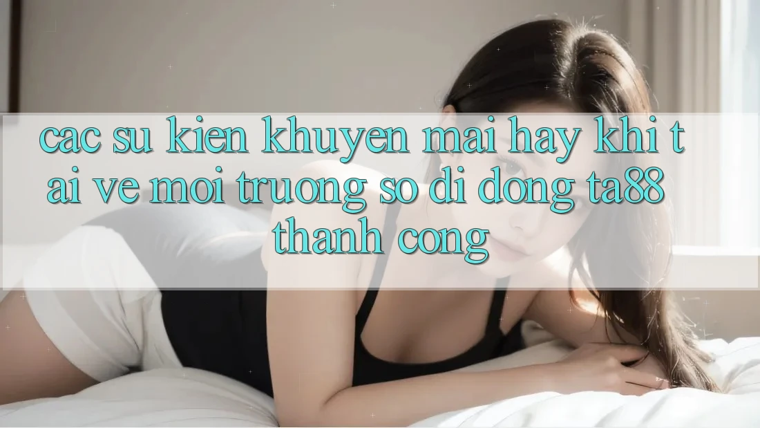 Các Sự Kiện Khuyến Mãi Hay Khi Tải về Môi trường số di động TA88 Thành Công