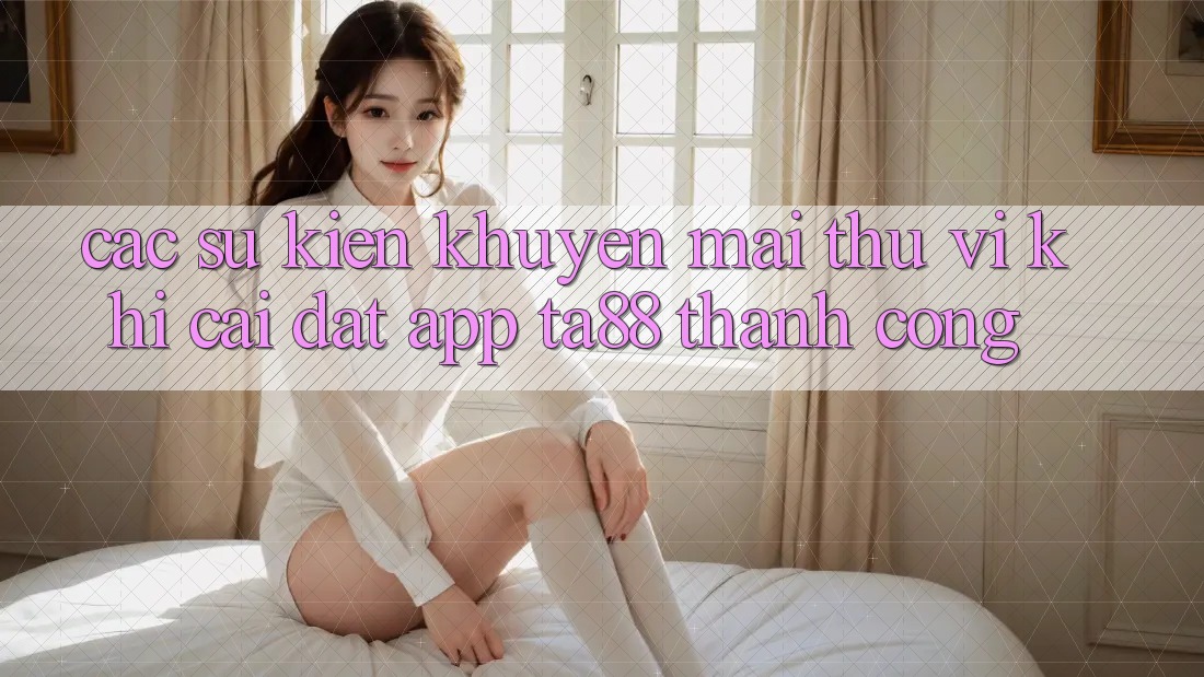 Các Sự Kiện Khuyến Mãi Thú vị Khi Cài đặt App TA88 Thành Công
