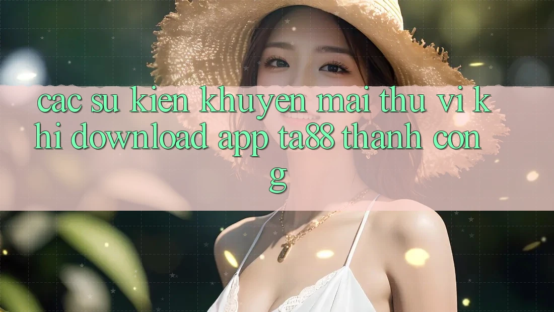 Các Sự Kiện Khuyến Mãi Thú vị Khi Download App TA88 Thành Công Các Sự Kiện Khuyến Mãi Thú vị Khi Download App TA88 Thành Công