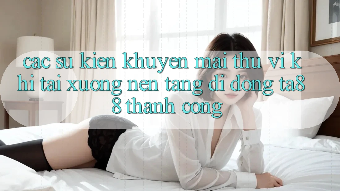 Các Sự Kiện Khuyến Mãi Thú vị Khi Tải xuống Nền tảng di động TA88 Thành Công