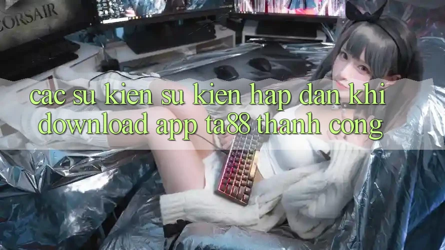Các Sự Kiện Sự kiện Hấp dẫn Khi Download App TA88 Thành Công Các Sự Kiện Sự kiện Hấp dẫn Khi Download App TA88 Thành Công