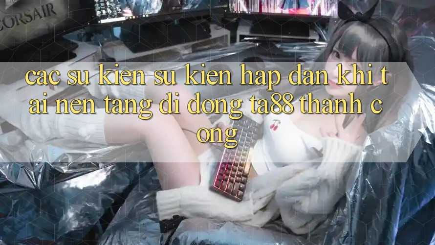 Các Sự Kiện Sự kiện Hấp Dẫn Khi Tải Nền tảng di động TA88 Thành Công Các Sự Kiện Sự kiện Hấp Dẫn Khi Tải Nền tảng di động TA88 Thành Công