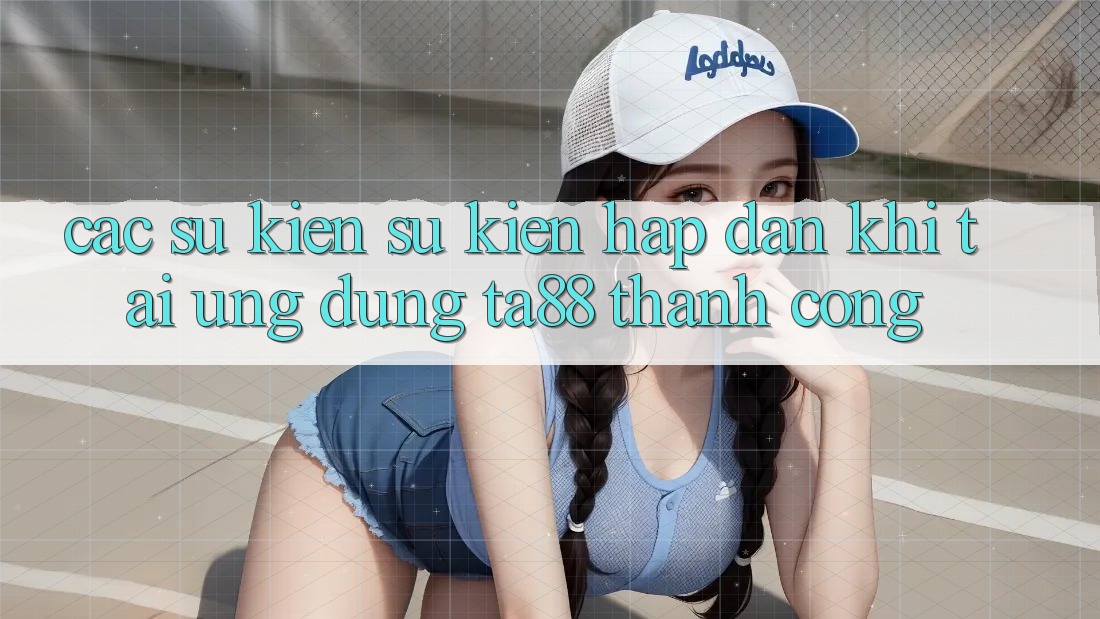 Các Sự Kiện Sự kiện Hấp dẫn Khi Tải Ứng dụng TA88 Thành Công