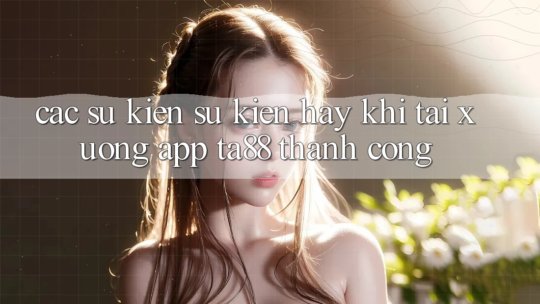 Các Sự Kiện Sự kiện Hay Khi Tải xuống App TA88 Thành Công Các Sự Kiện Sự kiện Hay Khi Tải xuống App TA88 Thành Công