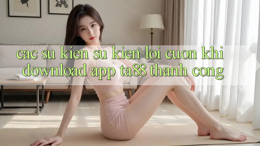 Các Sự Kiện Sự kiện Lôi cuốn Khi Download App TA88 Thành Công Các Sự Kiện Sự kiện Lôi cuốn Khi Download App TA88 Thành Công