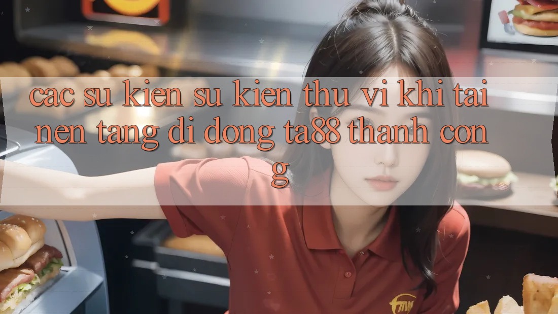 Các Sự Kiện Sự kiện Thú vị Khi Tải Nền tảng di động TA88 Thành Công