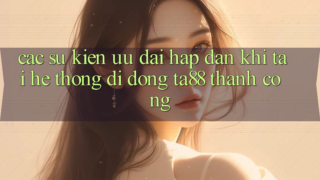 Các Sự Kiện Ưu đãi Hấp Dẫn Khi Tải Hệ thống di động TA88 Thành Công Các Sự Kiện Ưu đãi Hấp Dẫn Khi Tải Hệ thống di động TA88 Thành Công